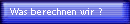Was berechnen wir ?